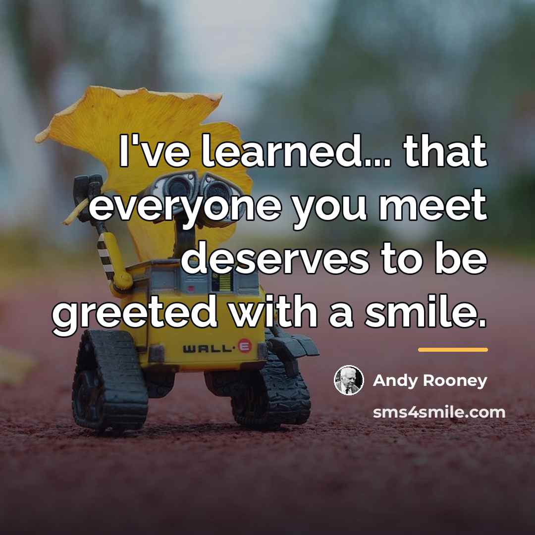 “I've learned... that everyone you meet deserves to be greeted…” quote by Andy Rooney