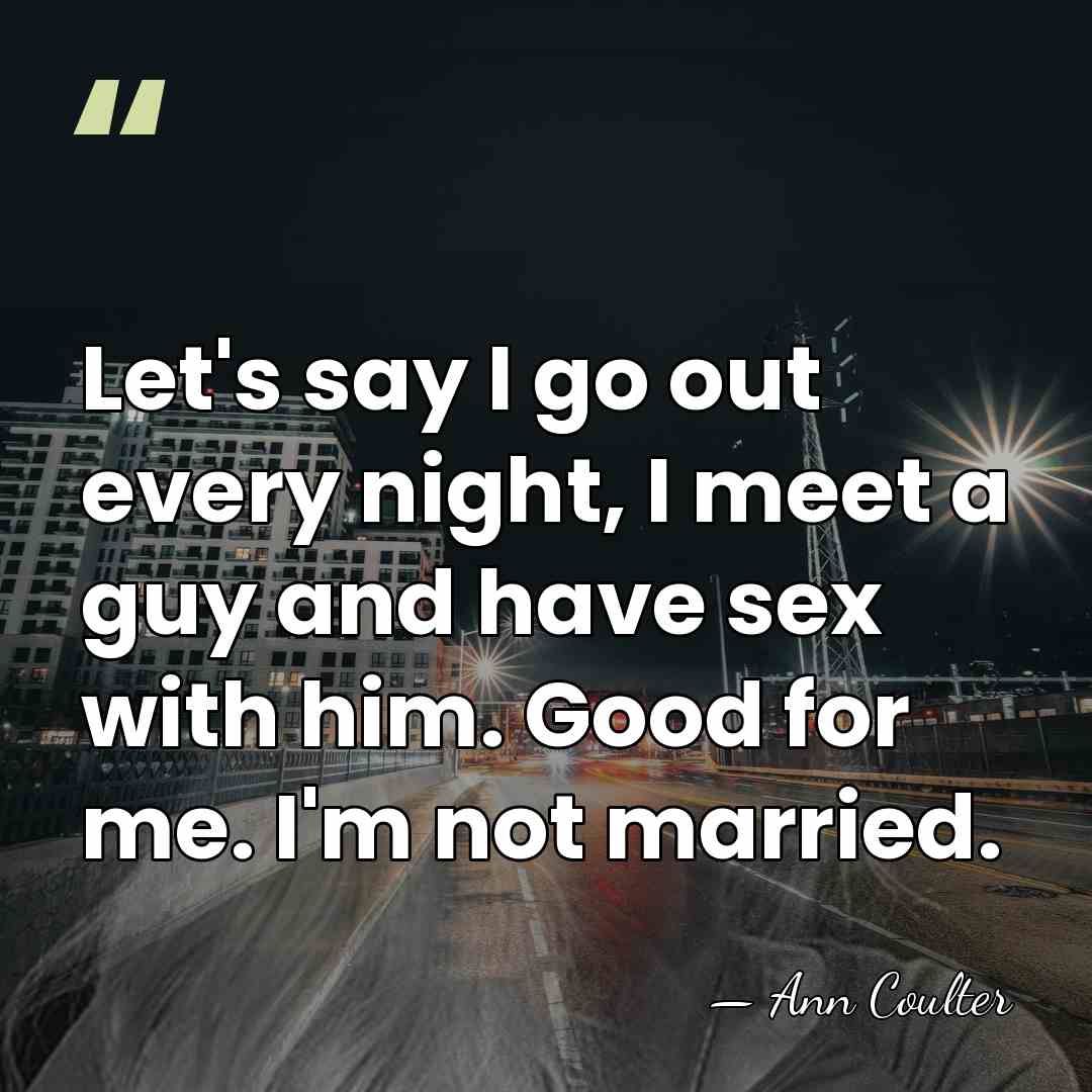 Let's say I go out every night, I meet a guy and&hellip; - Ann Coulter