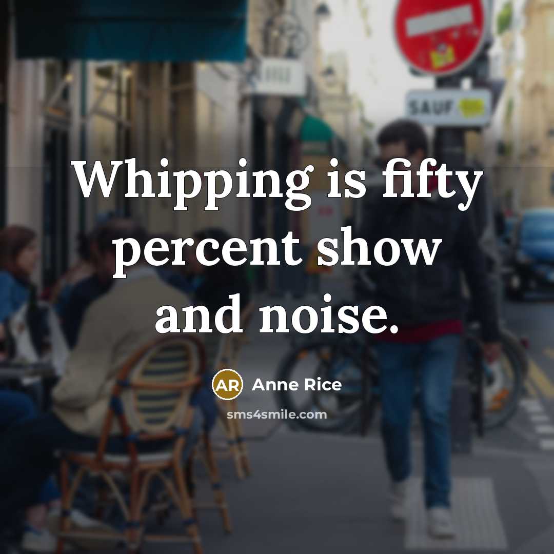 “Whipping is fifty percent show and noise.…” quote by Anne Rice