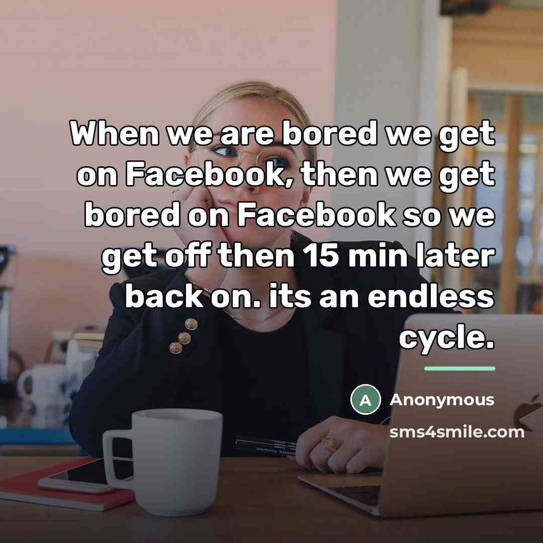“When we are bored we get on Facebook, then we…” quote by Anonymous
