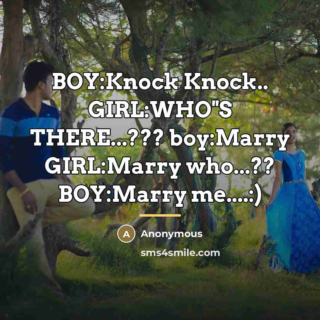 “BOY:Knock Knock.. GIRL:WHO''S THERE...??? boy:Marry GIRL:Marry who...?? BOY:Marry me....:)…” quote by Anonymous