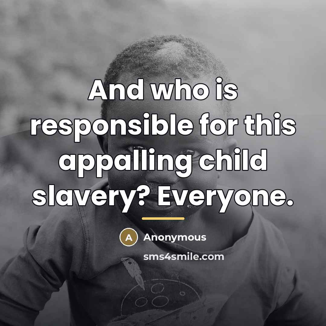 “And who is responsible for this appalling child slavery? Everyone.…” quote by Anonymous