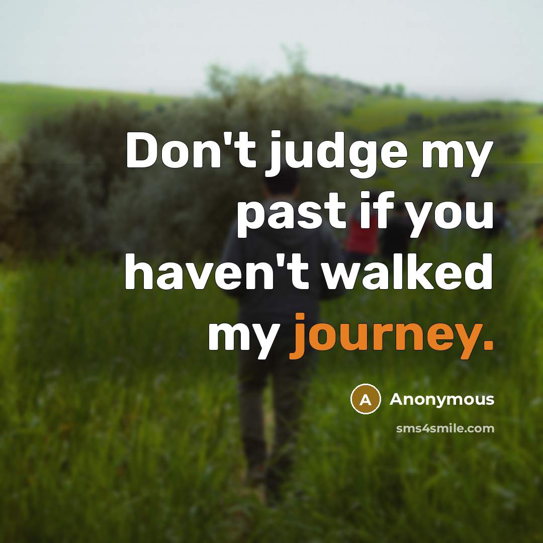 “Don't judge my past if you haven't walked my journey.…” quote by Anonymous
