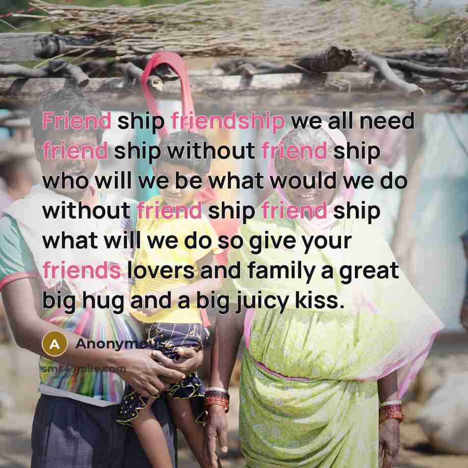 “Friend ship friendship we all need friend ship without friend…” quote by Anonymous
