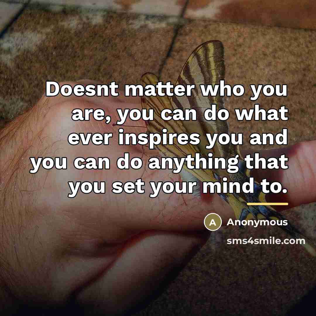 “Doesnt matter who you are, you can do what ever…” quote by Anonymous