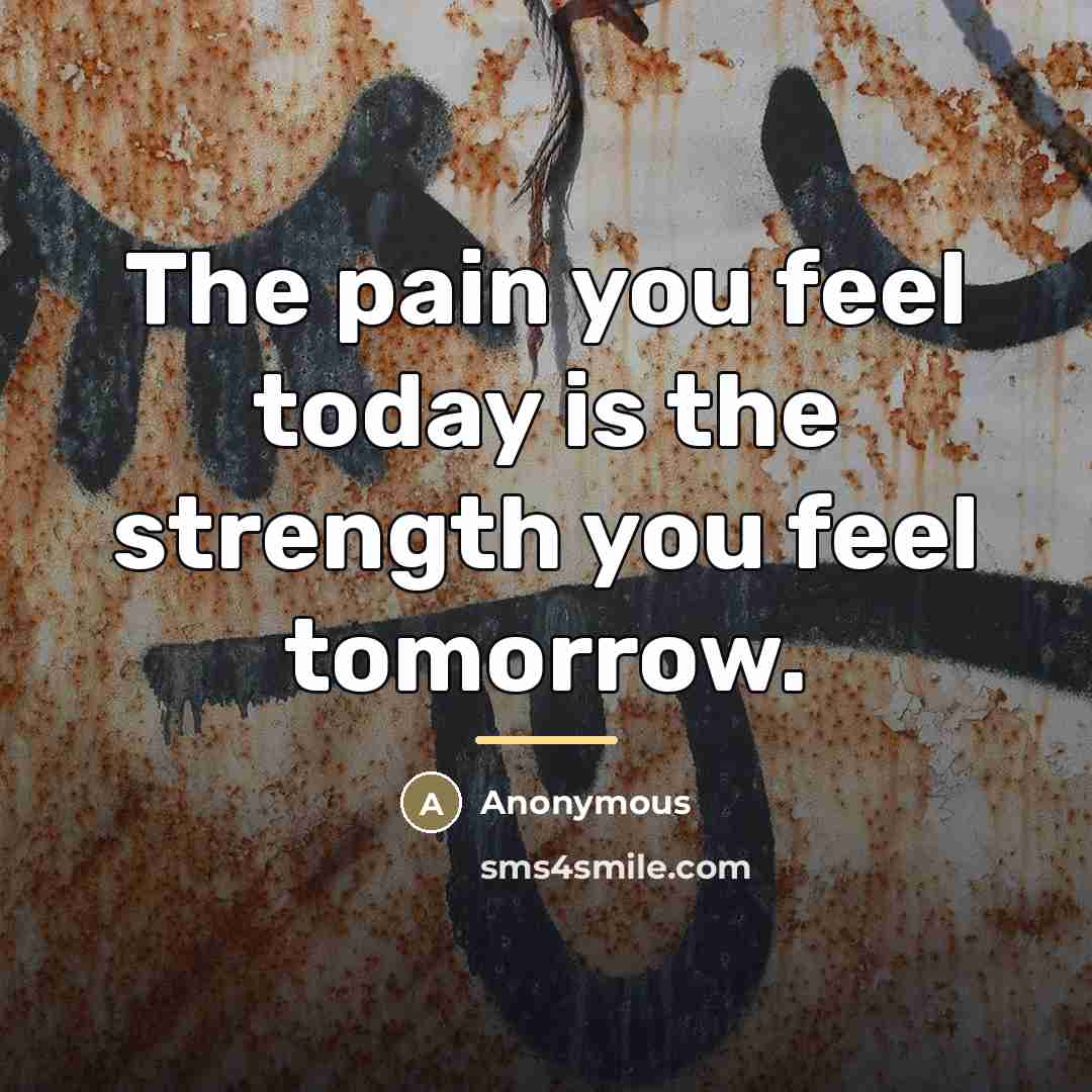 “The pain you feel today is the strength you feel…” quote by Anonymous