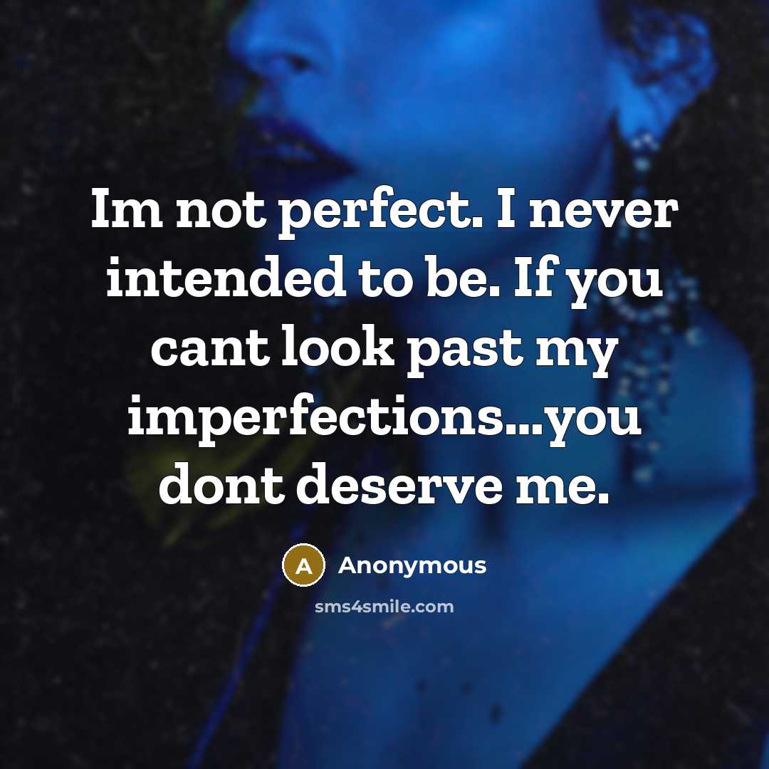 “Im not perfect. I never intended to be. If you cant look past my imperfections....you dont deserve me.” quote by Anonymous