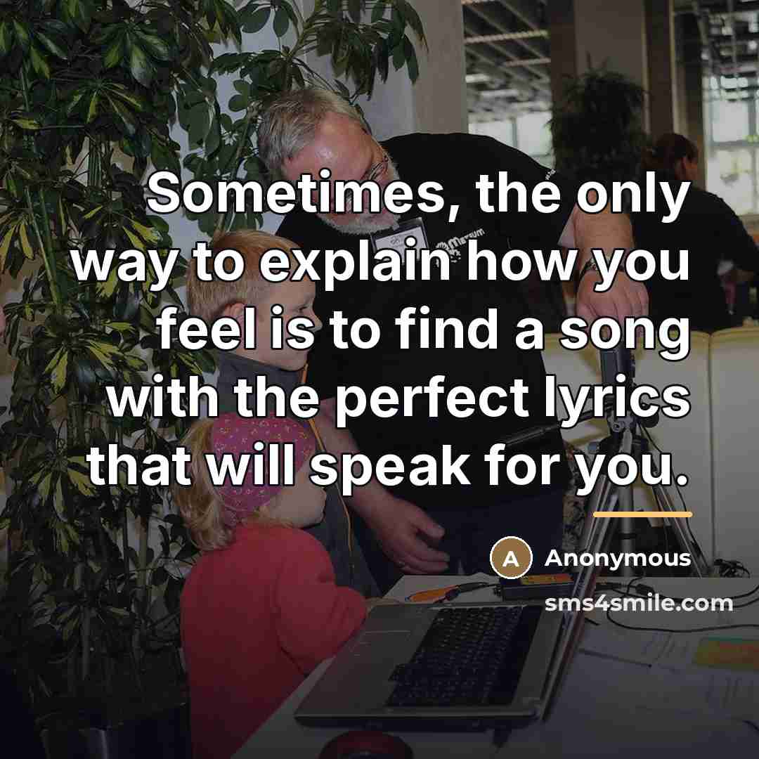 “Sometimes, the only way to explain how you feel is…” quote by Anonymous