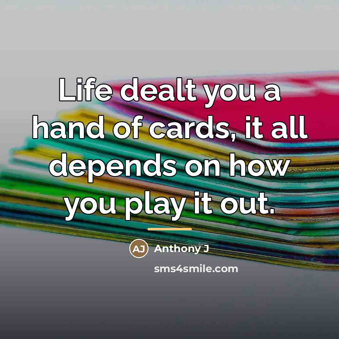 “Life dealt you a hand of cards, it all depends…” quote by Anthony J