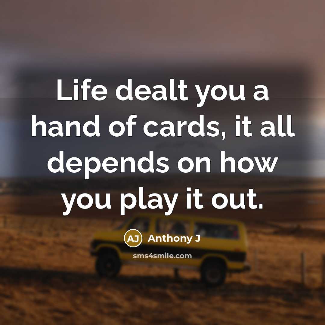 “Life dealt you a hand of cards, it all depends on how you play it out.” quote by Anthony J