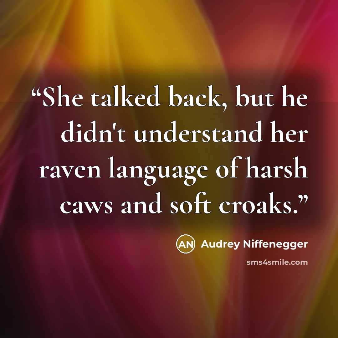 “She talked back, but he didn't understand her raven language of harsh caws and soft croaks.” quote by Audrey Niffenegger