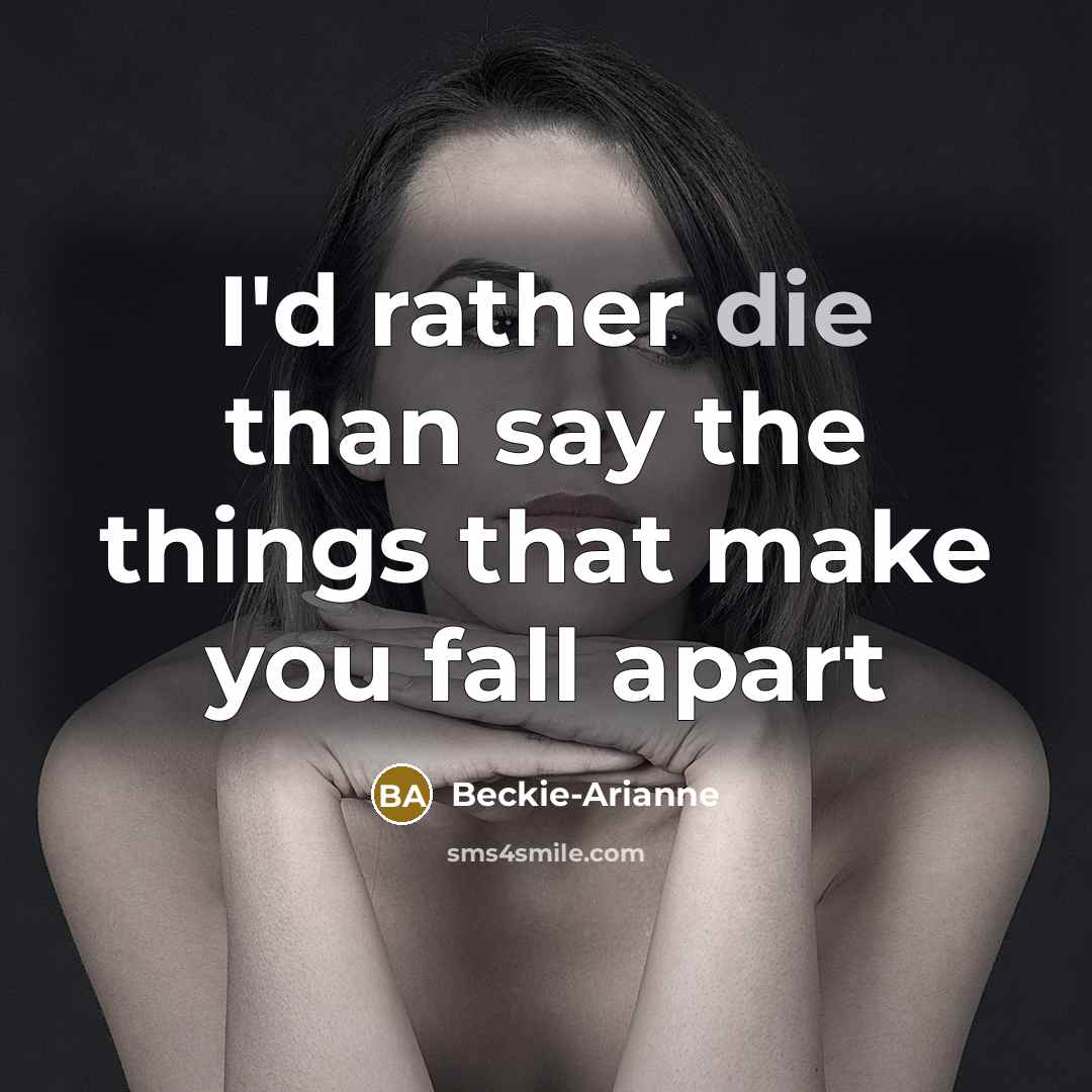 “I'd rather die than say the things that make you fall apart” quote by Beckie-Arianne