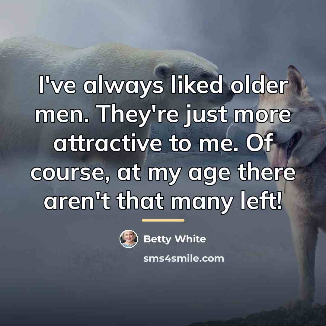 “I've always liked older men. They're just more attractive to…” quote by Betty White
