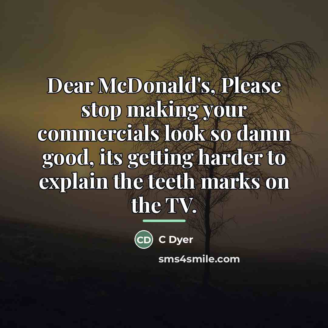 “Dear McDonald's, Please stop making your commercials look so damn…” quote by Anonymous