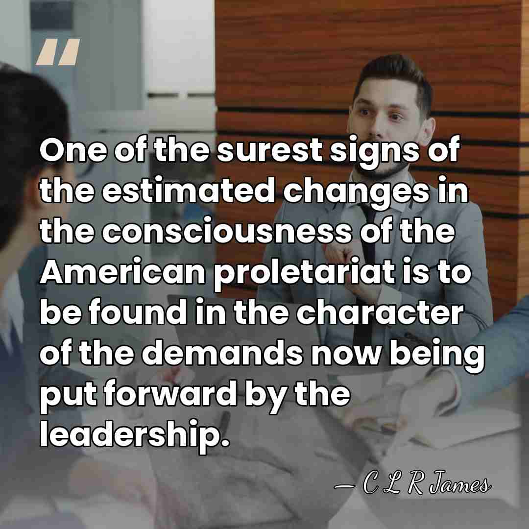 One of the surest signs of the estimated changes in the consciousness&hellip; - C L R James