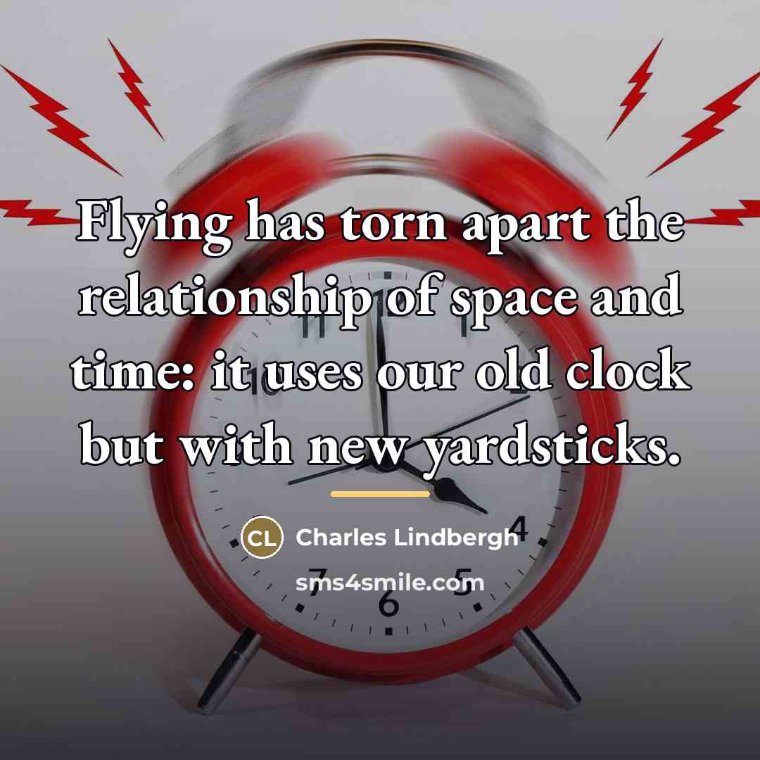 “Flying has torn apart the relationship of space and time:…” quote by Charles Lindbergh