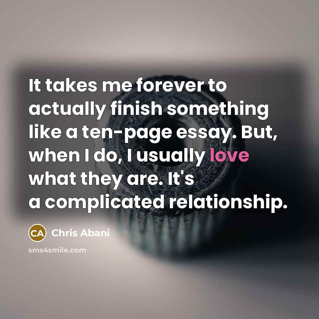“It takes me forever to actually finish something like a…” quote by Chris Abani