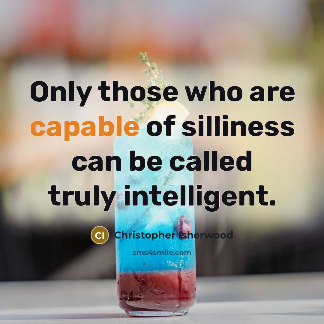 “Only those who are capable of silliness can be called…” quote by Christopher Isherwood