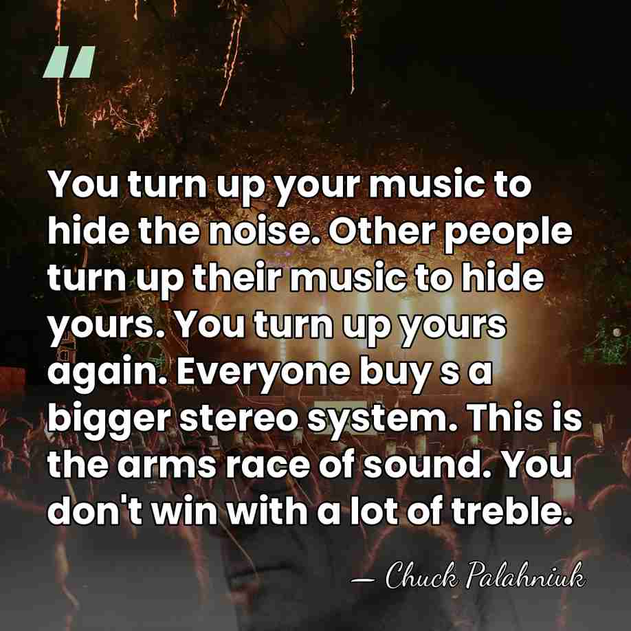 You turn up your music to hide the noise. Other people turn&hellip; - Chuck Palahniuk