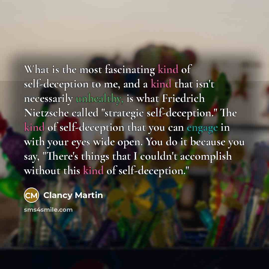 “What is the most fascinating kind of self-deception to me,…” quote by Clancy Martin