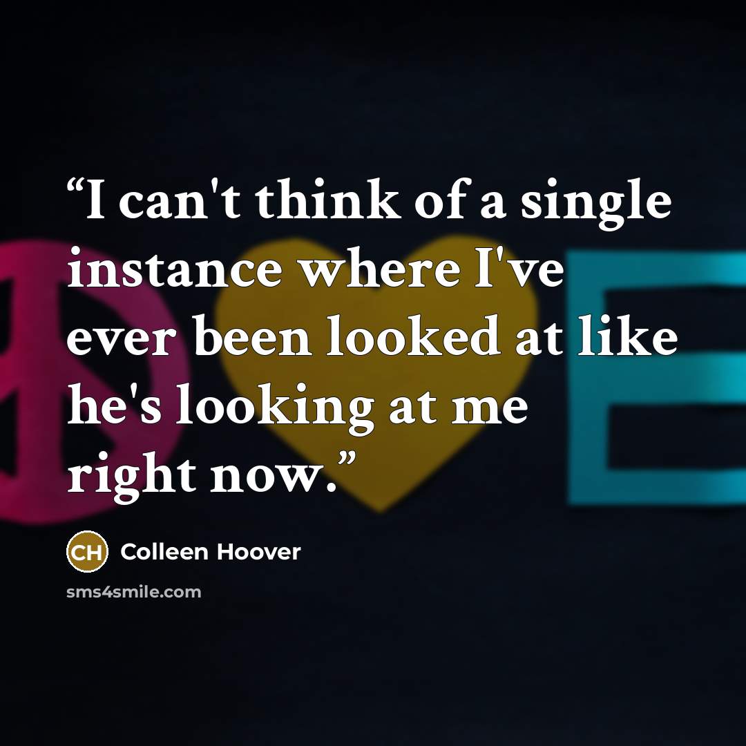 “I can't think of a single instance where I've ever been looked at like he's looking at me right now.” quote by Colleen Hoover