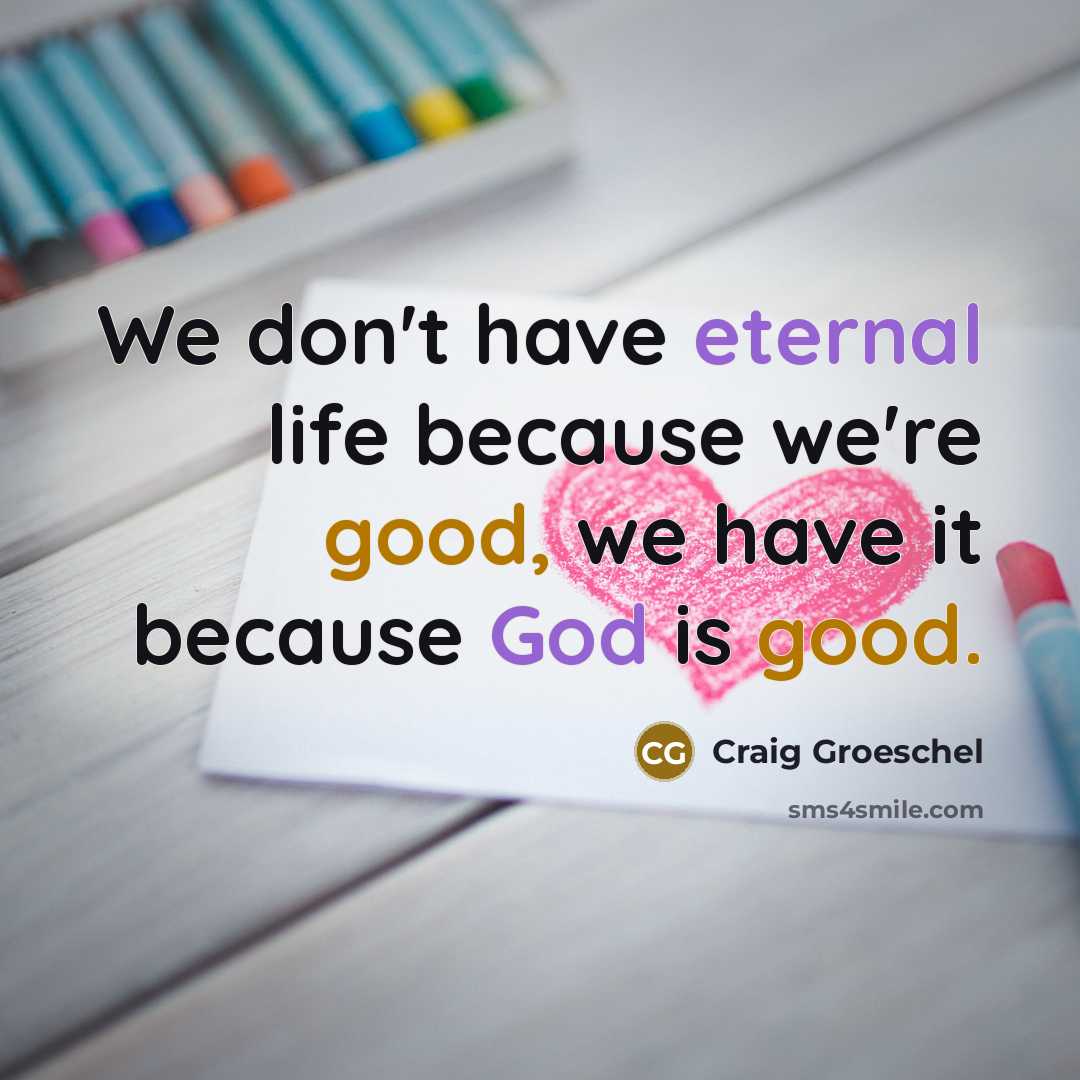 “We don't have eternal life because we're good, we have…” quote by Craig Groeschel