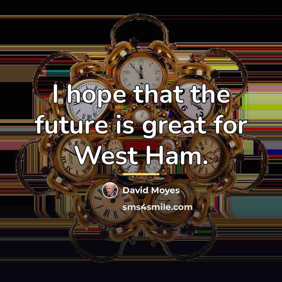 “I hope that the future is great for West Ham.…” quote by David Moyes