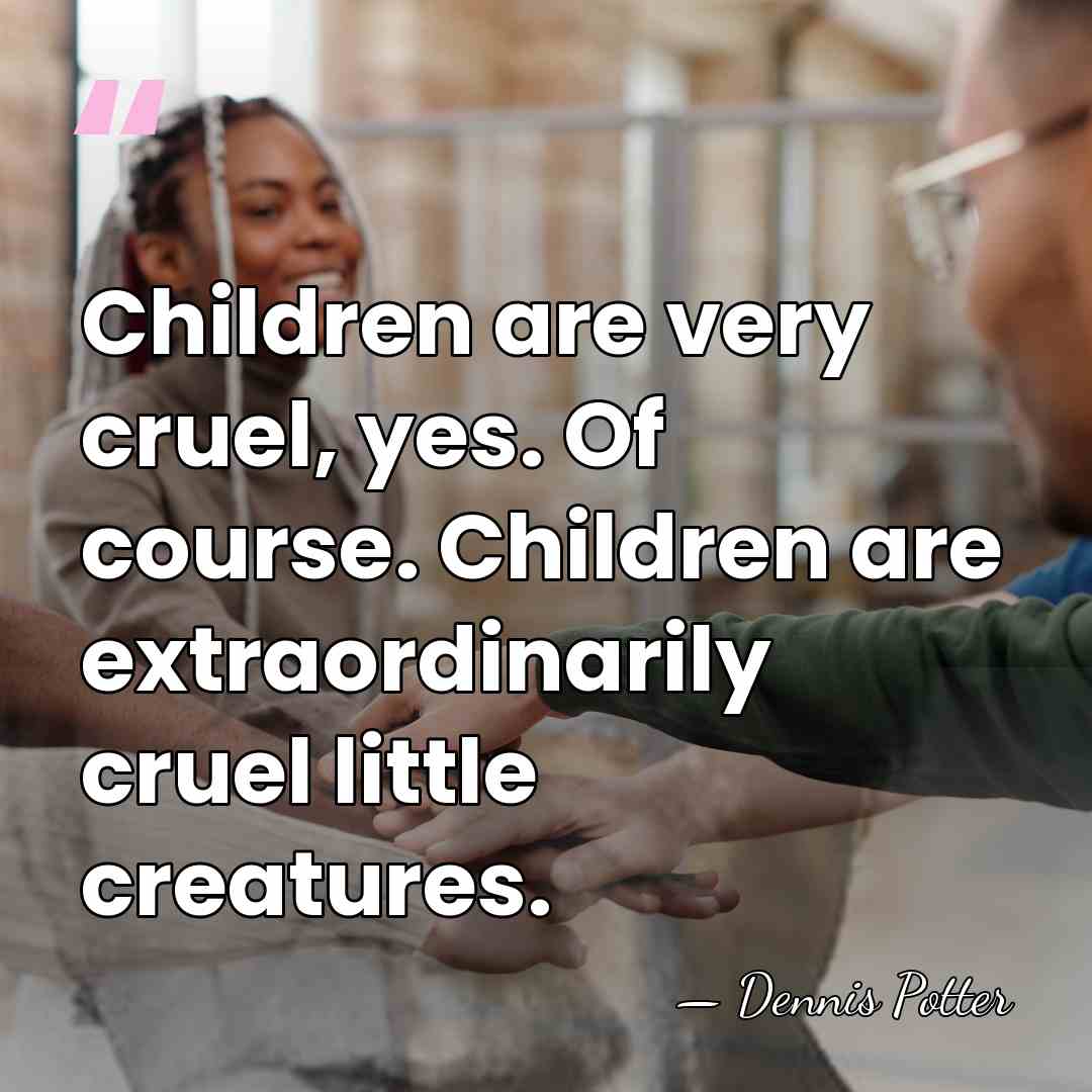 Children are very cruel, yes. Of course. Children are extraordinarily cruel little&hellip; - Dennis Potter
