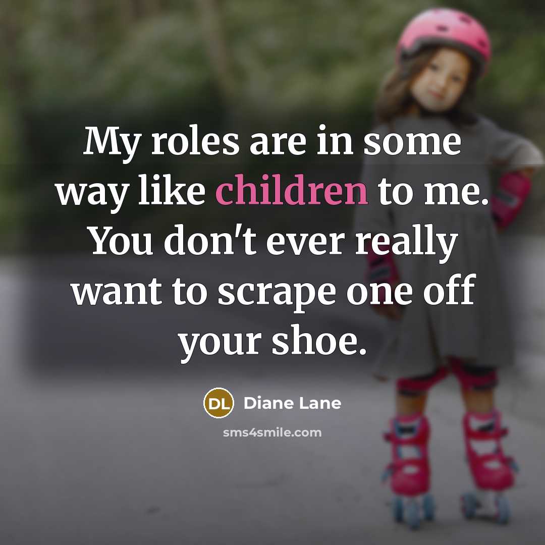 “My roles are in some way like children to me.…” quote by Diane Lane