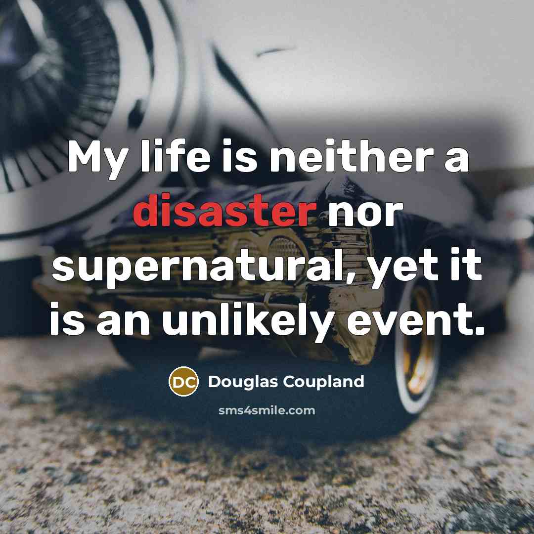 “My life is neither a disaster nor supernatural, yet it…” quote by Douglas Coupland