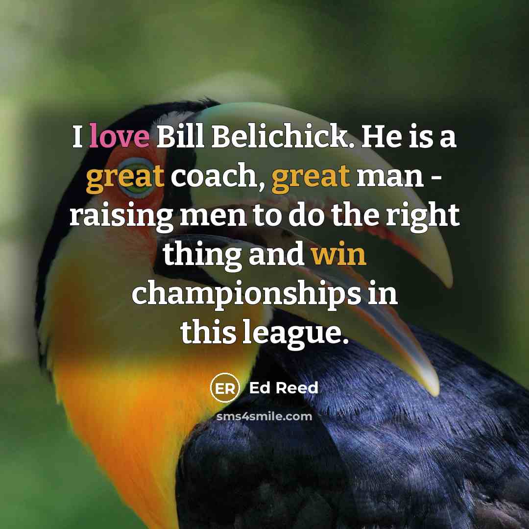 “I love Bill Belichick. He is a great coach, great man - raising men to do the right thing and win championships in this league.” quote by Ed Reed