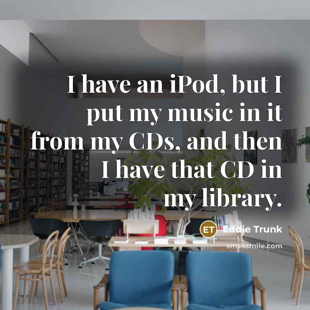 “I have an iPod, but I put my music in…” quote by Eddie Trunk