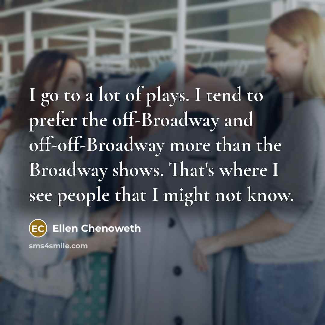 “I go to a lot of plays. I tend to…” quote by Ellen Chenoweth