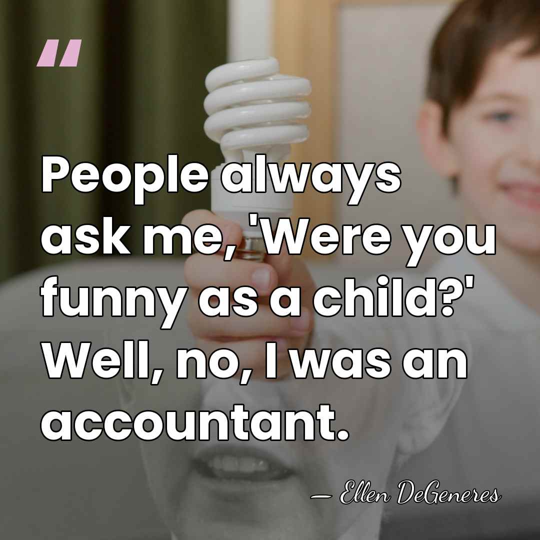 People always ask me, 'Were you funny as a child?' Well, no,&hellip; - Ellen DeGeneres