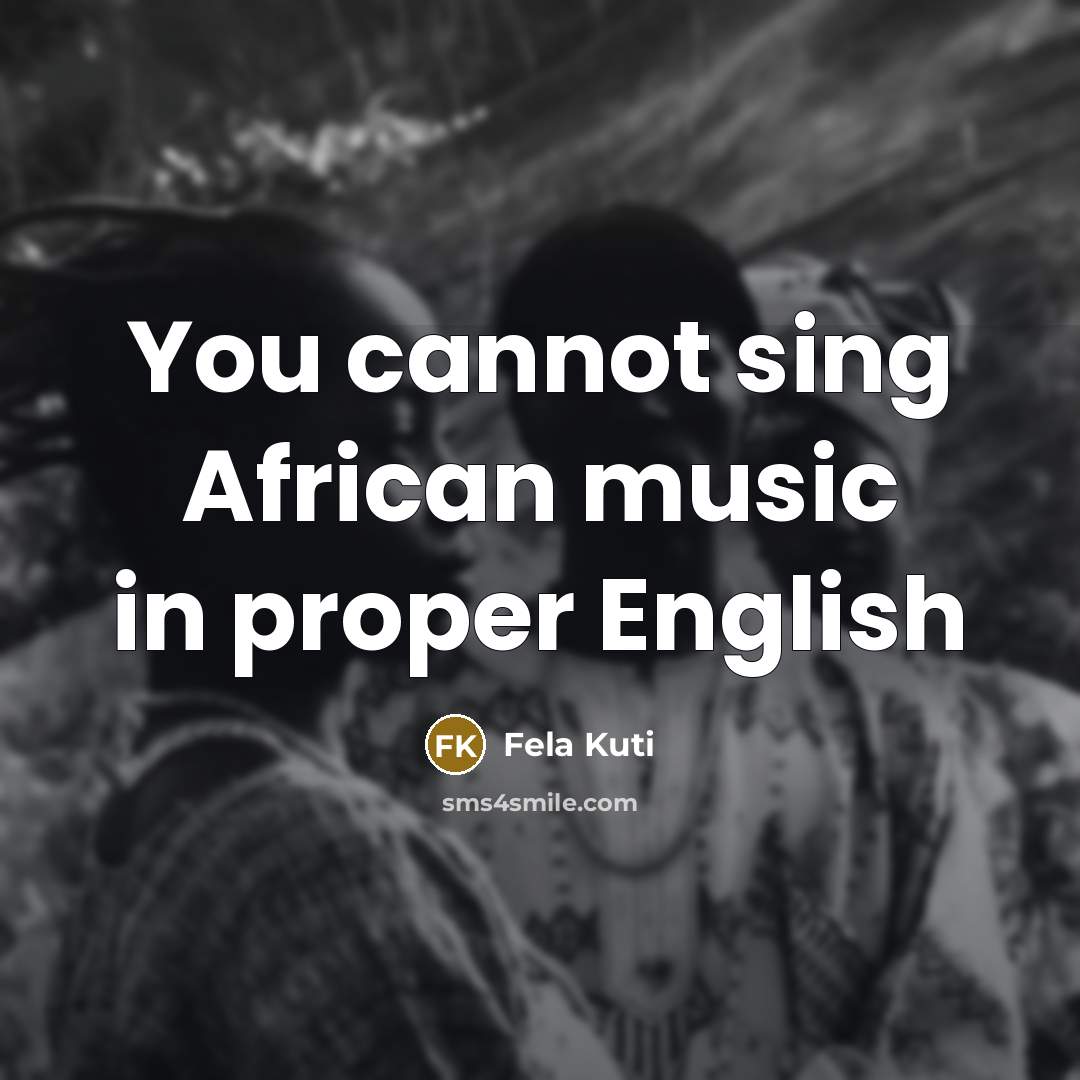 “You cannot sing African music in proper English” quote by Fela Kuti