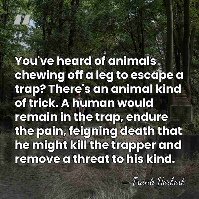 You've heard of animals chewing off a leg to escape a trap?&hellip; - Frank Herbert