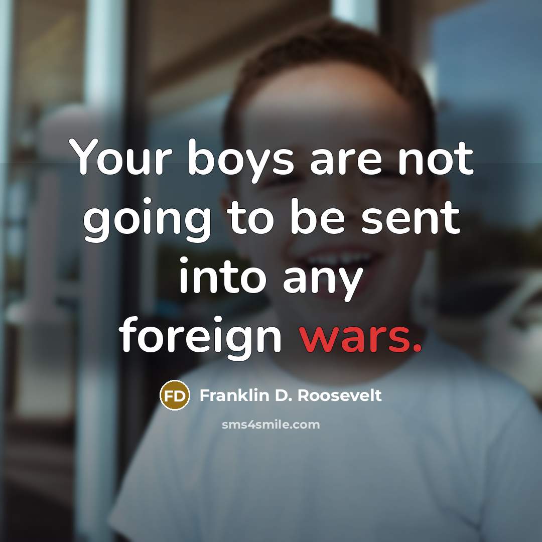 “Your boys are not going to be sent into any…” quote by Franklin D. Roosevelt