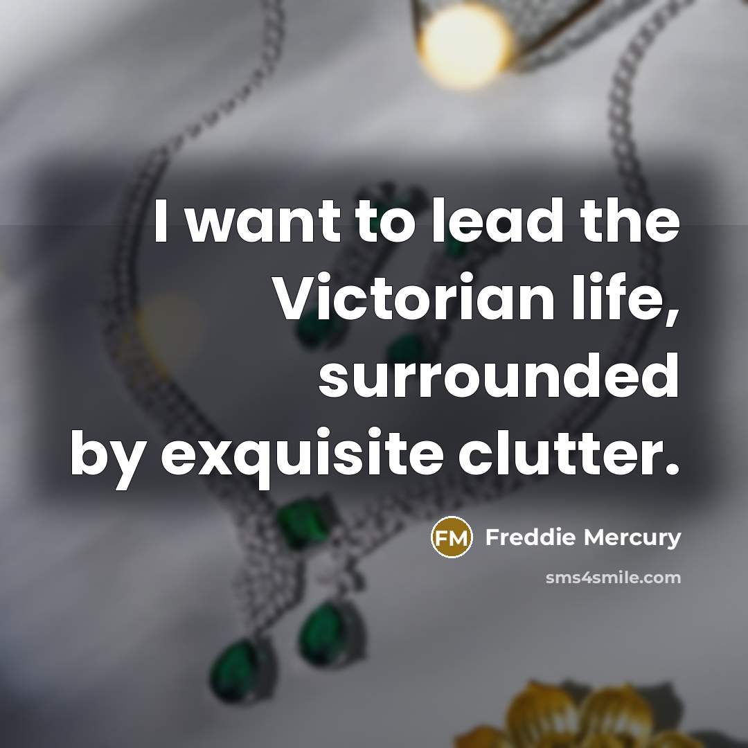 “I want to lead the Victorian life, surrounded by exquisite…” quote by Freddie Mercury