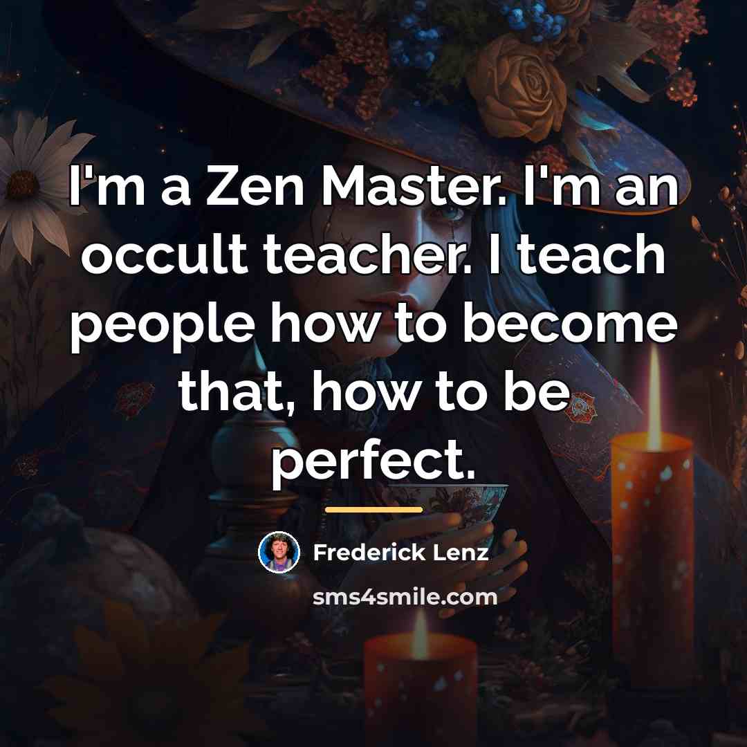 “I'm a Zen Master. I'm an occult teacher. I teach…” quote by Frederick Lenz