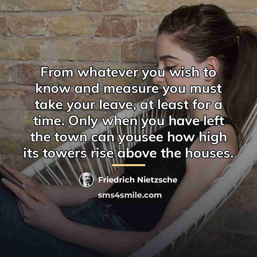 “From whatever you wish to know and measure you must…” quote by Friedrich Nietzsche