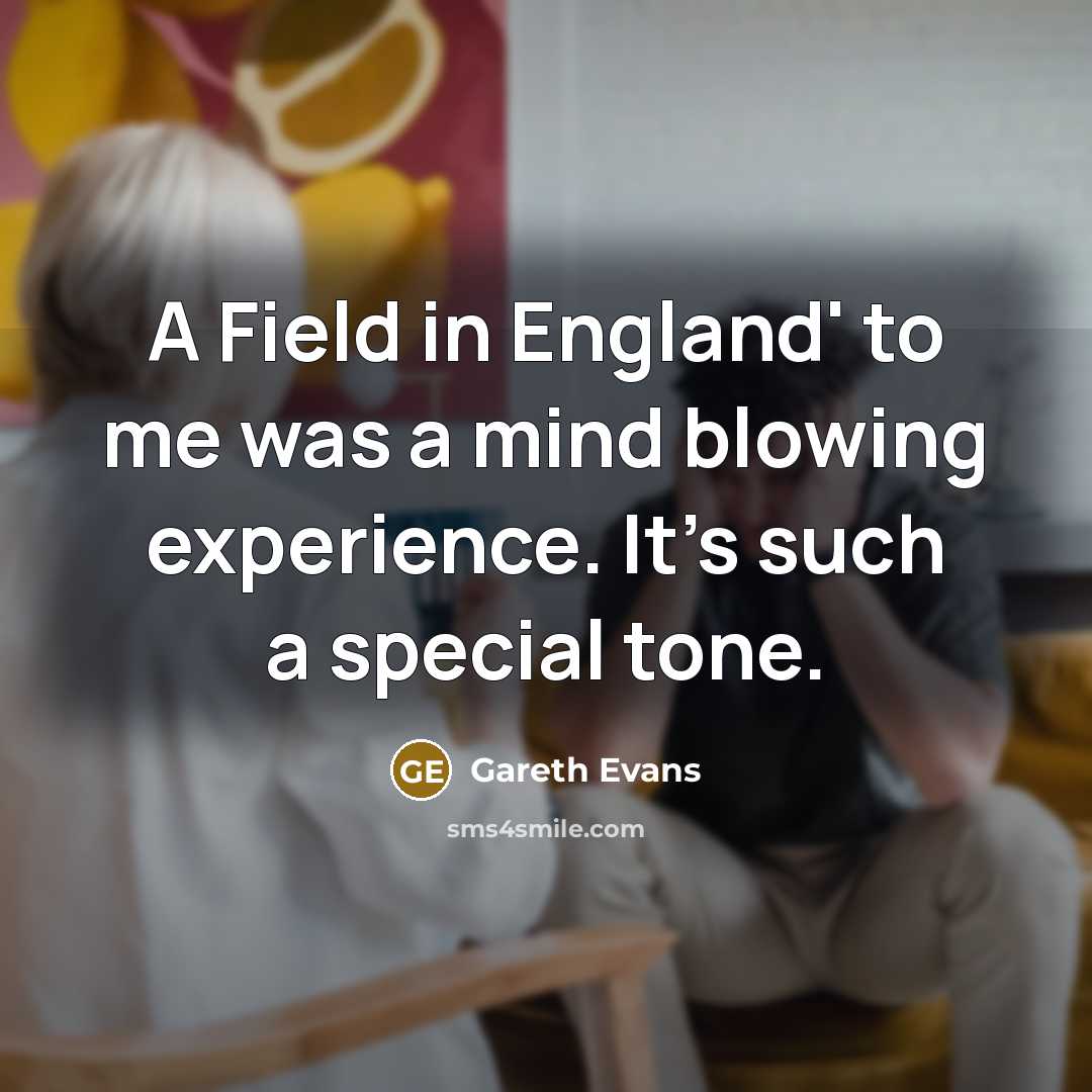 “A Field in England' to me was a mind blowing…” quote by Gareth Evans