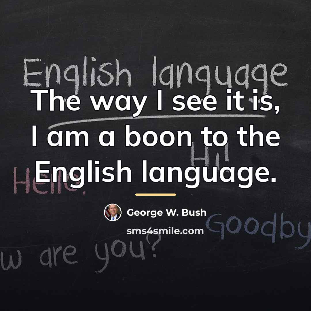 “The way I see it is, I am a boon…” quote by George W. Bush