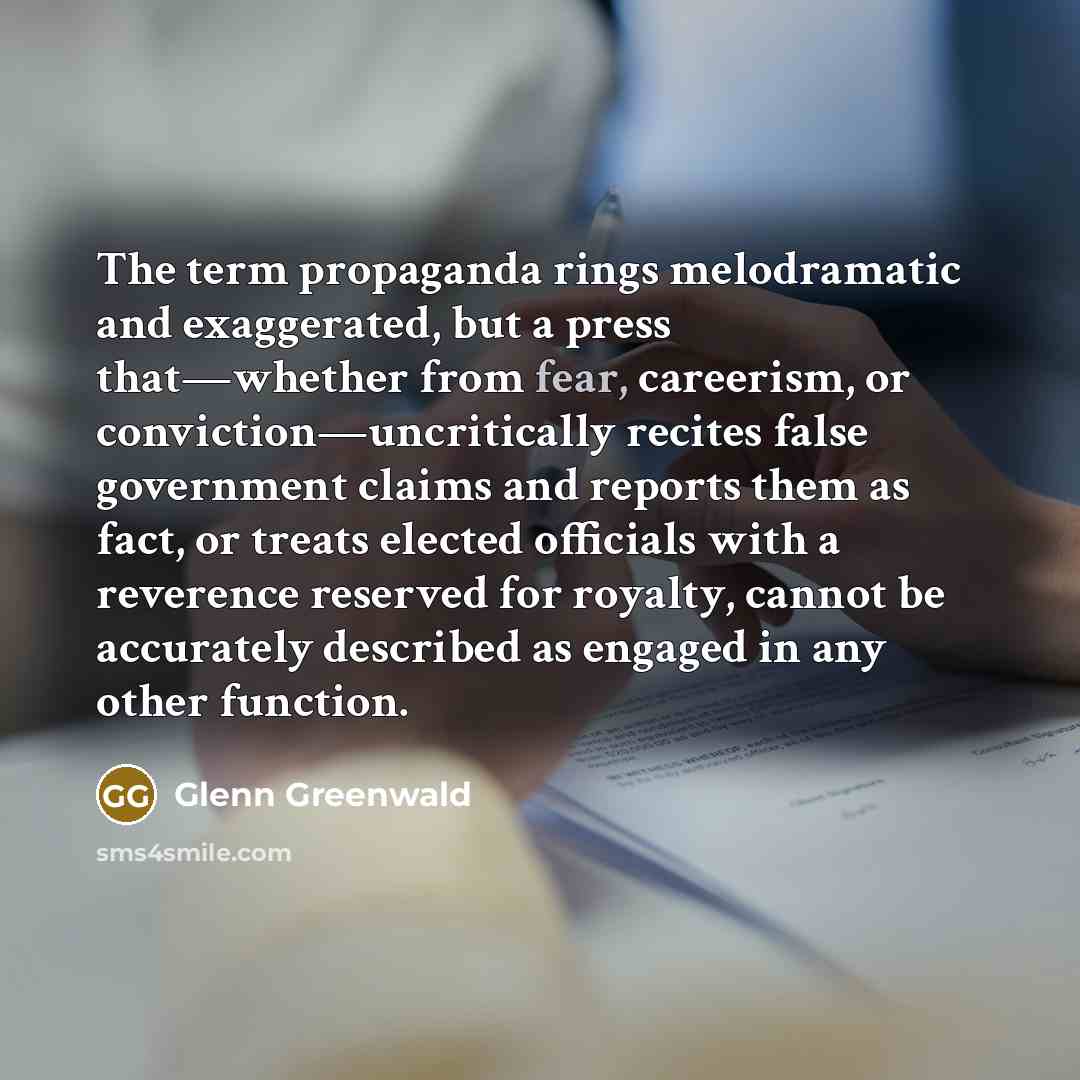 “The term propaganda rings melodramatic and exaggerated, but a press…” quote by Glenn Greenwald