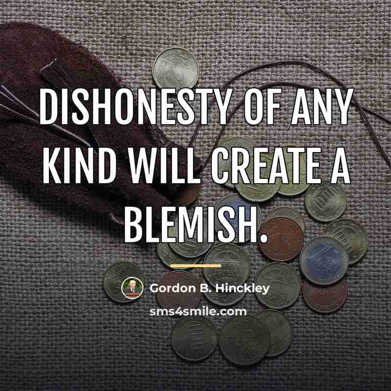 “Dishonesty of any kind will create a blemish.…” quote by Gordon B. Hinckley