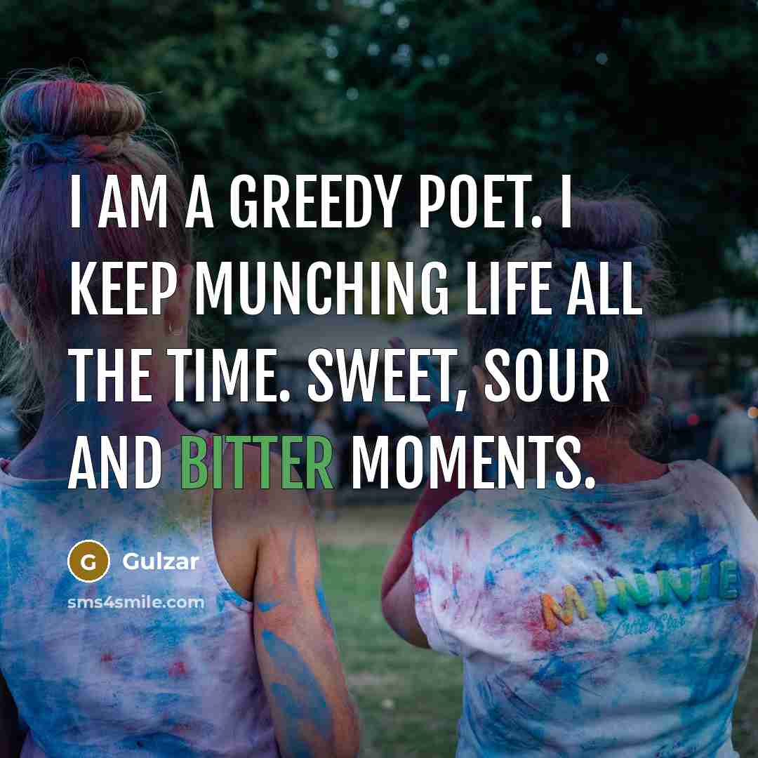 “I am a greedy poet. I keep munching life all the time. Sweet, sour and bitter moments.” quote by Gulzar
