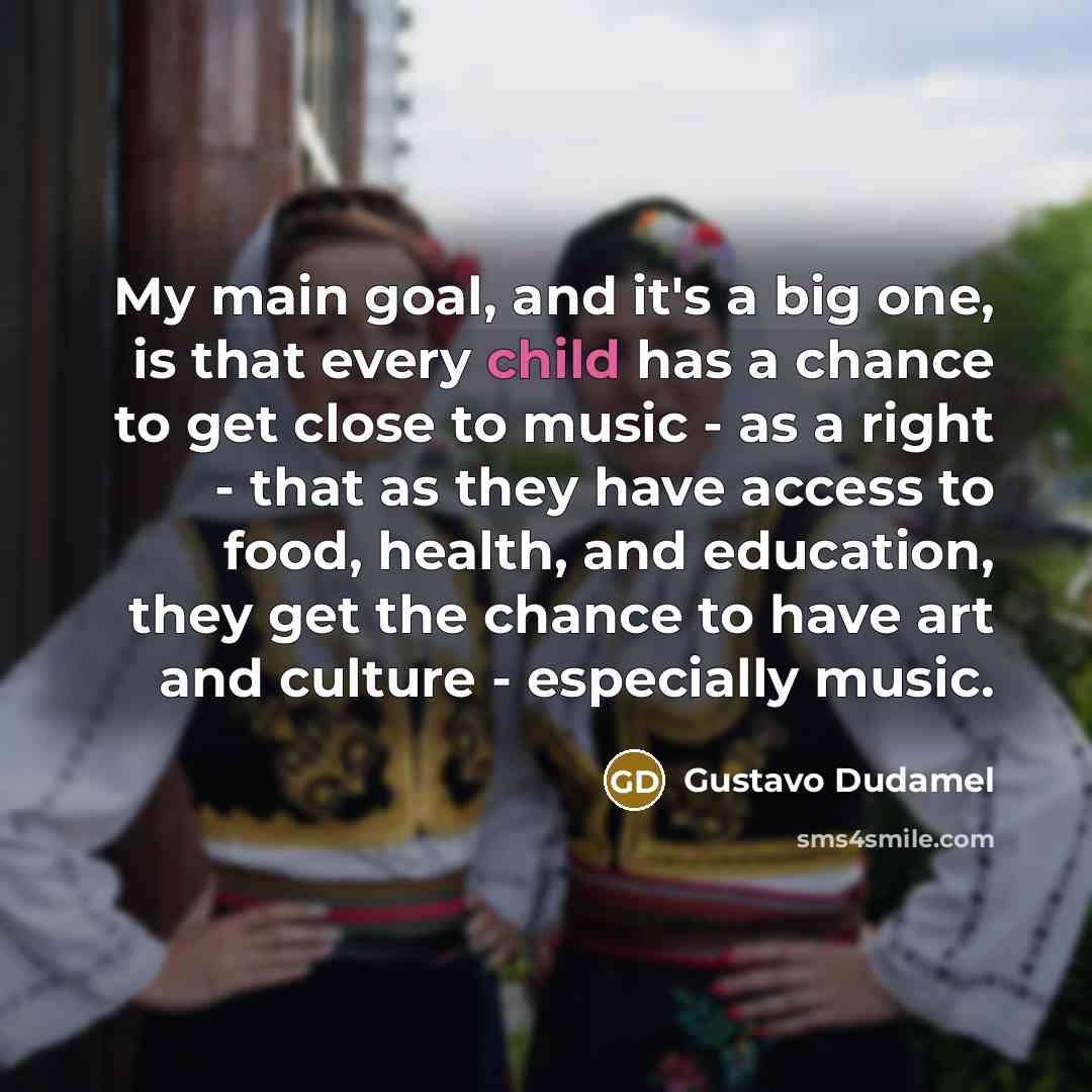 “My main goal, and it's a big one, is that…” quote by Gustavo Dudamel