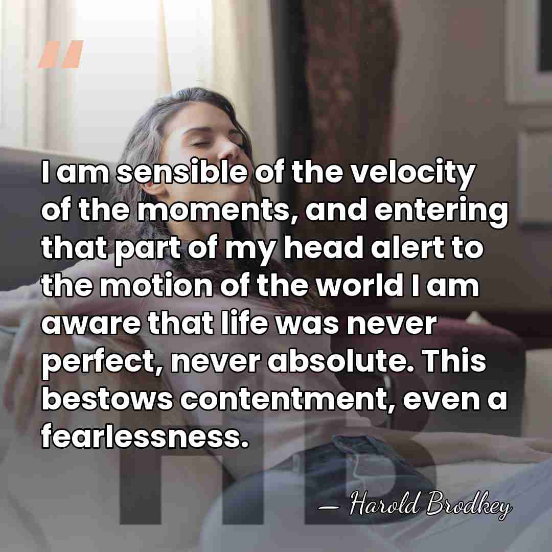 I am sensible of the velocity of the moments, and entering that&hellip; - Harold Brodkey