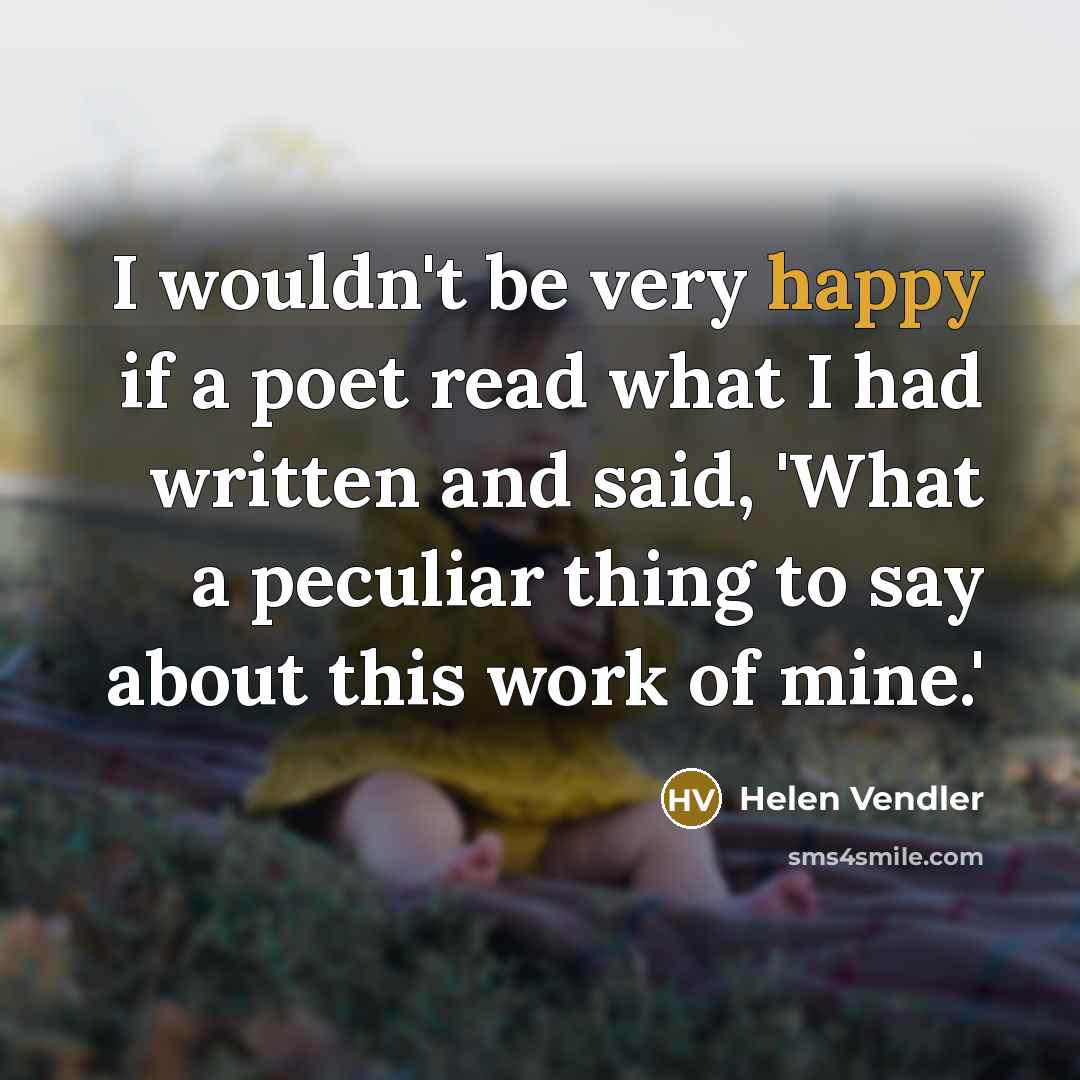 “I wouldn't be very happy if a poet read what…” quote by Helen Vendler