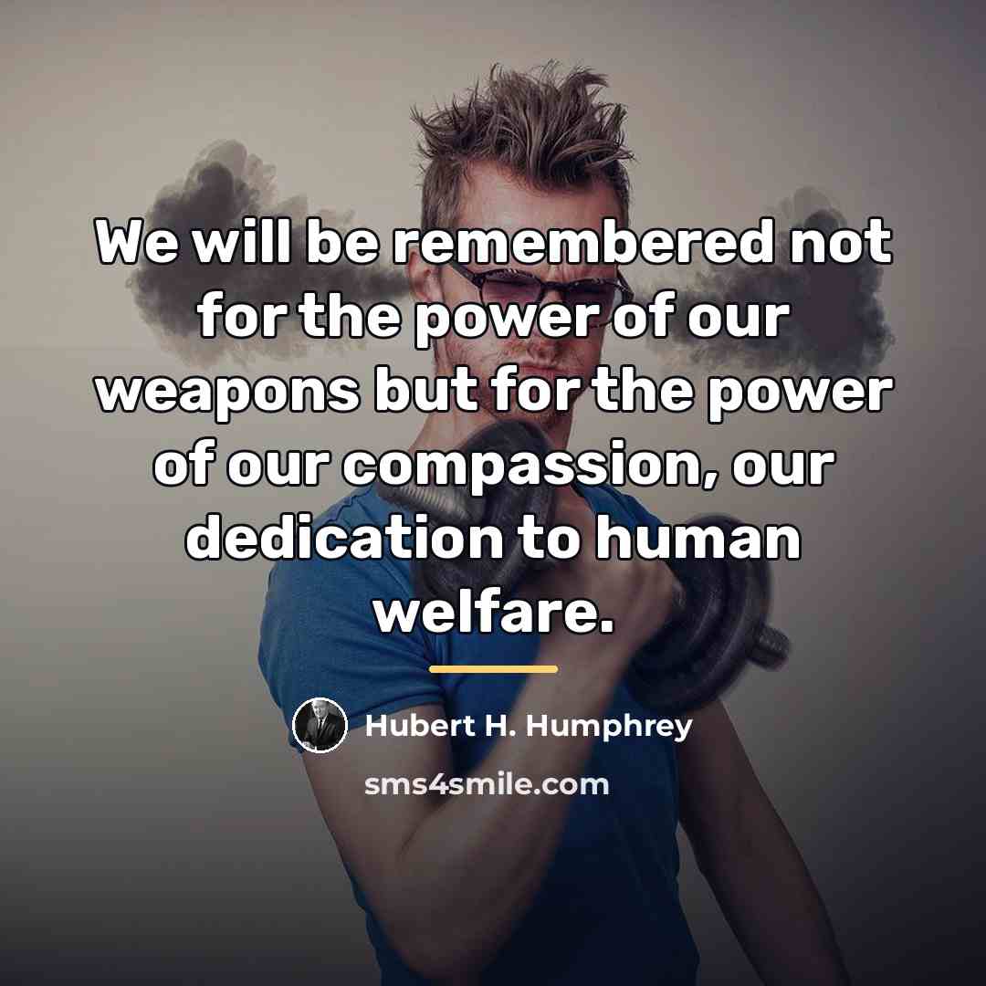 “We will be remembered not for the power of our…” quote by Hubert H. Humphrey
