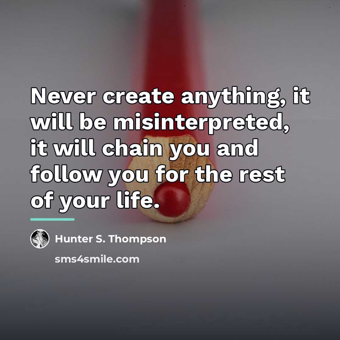 “Never create anything, it will be misinterpreted, it will chain…” quote by Hunter S. Thompson